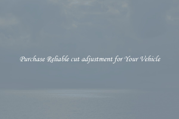 Purchase Reliable cut adjustment for Your Vehicle