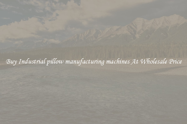 Buy Industrial pillow manufacturing machines At Wholesale Price