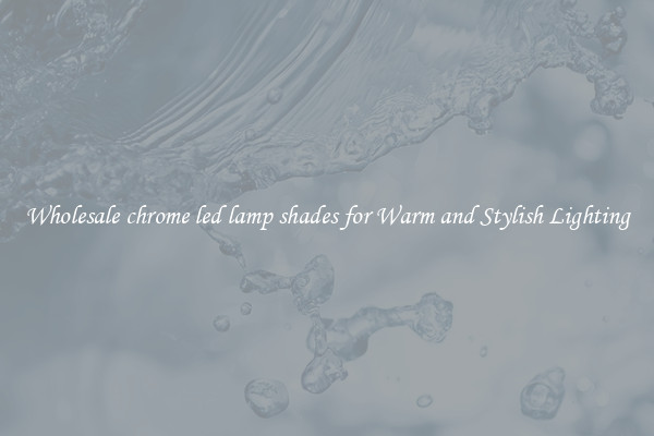 Wholesale chrome led lamp shades for Warm and Stylish Lighting