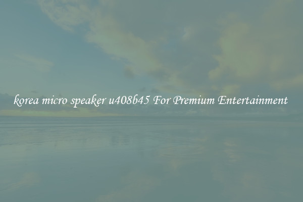korea micro speaker u408b45 For Premium Entertainment 