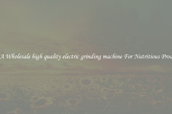Buy A Wholesale high quality electric grinding machine For Nutritious Products.