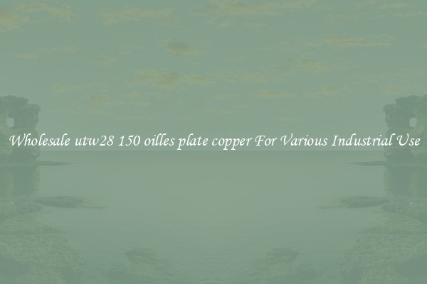 Wholesale utw28 150 oilles plate copper For Various Industrial Use
