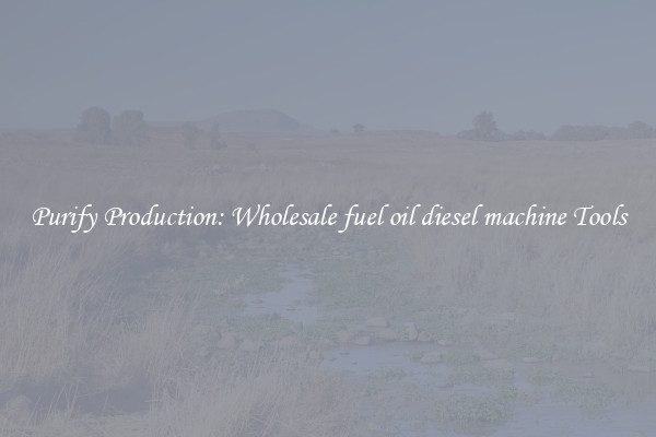 Purify Production: Wholesale fuel oil diesel machine Tools