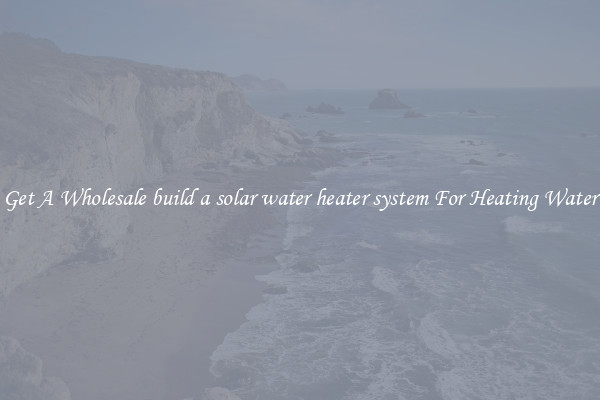 Get A Wholesale build a solar water heater system For Heating Water