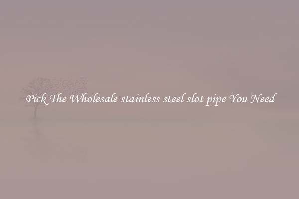 Pick The Wholesale stainless steel slot pipe You Need