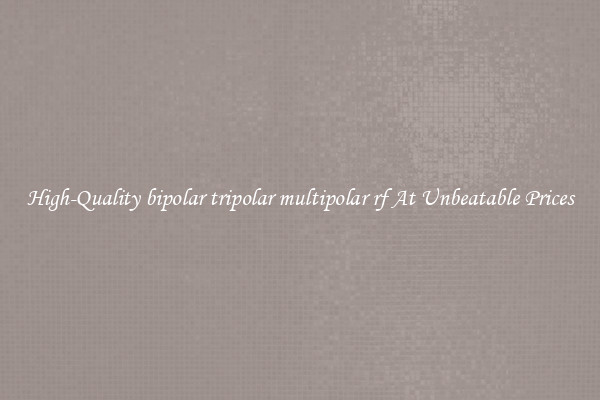 High-Quality bipolar tripolar multipolar rf At Unbeatable Prices
