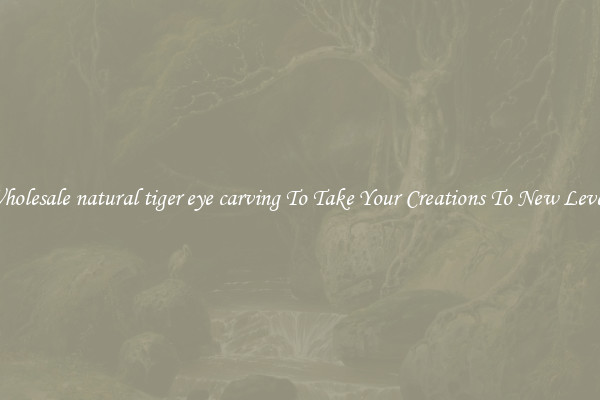 Wholesale natural tiger eye carving To Take Your Creations To New Levels