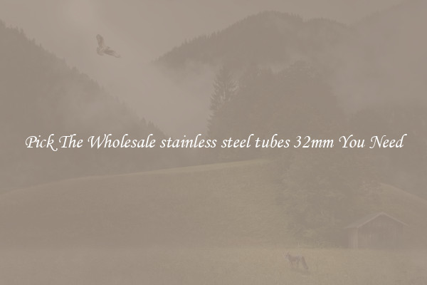 Pick The Wholesale stainless steel tubes 32mm You Need