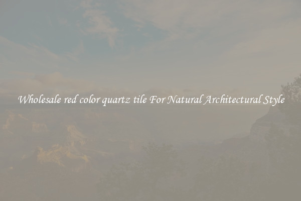 Wholesale red color quartz tile For Natural Architectural Style