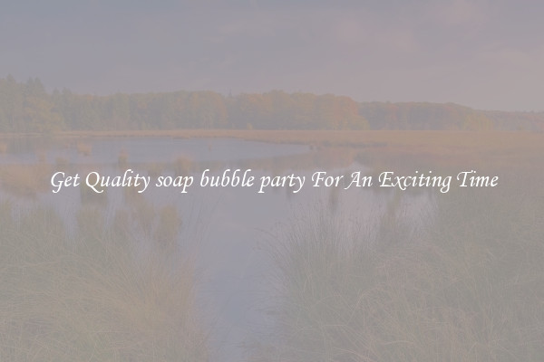 Get Quality soap bubble party For An Exciting Time