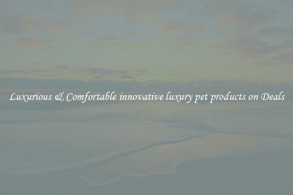Luxurious & Comfortable innovative luxury pet products on Deals