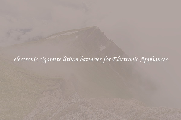 electronic cigarette litium batteries for Electronic Appliances