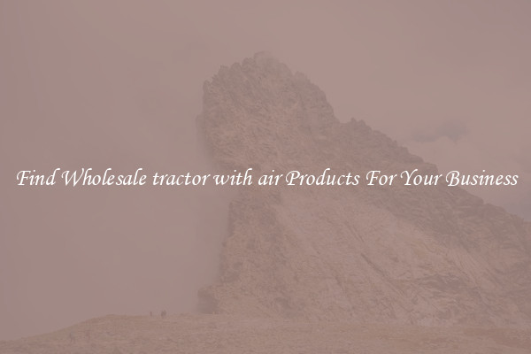 Find Wholesale tractor with air Products For Your Business