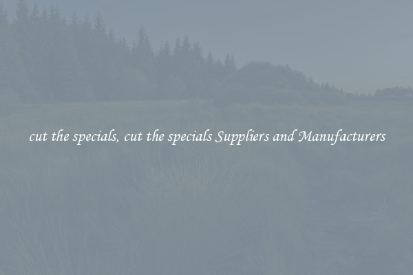 cut the specials, cut the specials Suppliers and Manufacturers