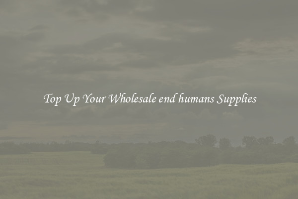 Top Up Your Wholesale end humans Supplies