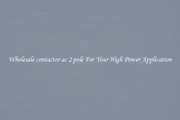 Wholesale contactor ac 2 pole For Your High Power Application