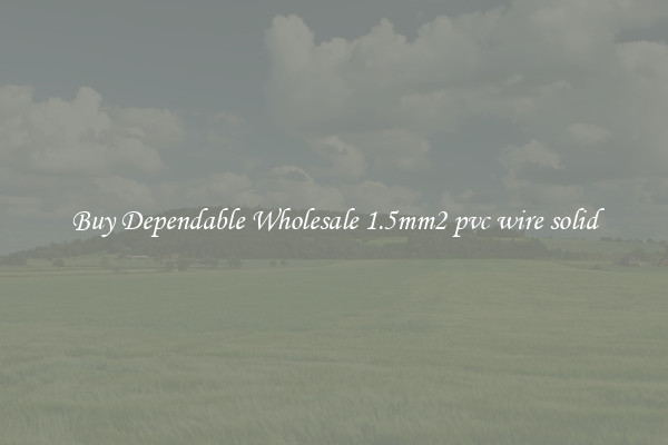 Buy Dependable Wholesale 1.5mm2 pvc wire solid
