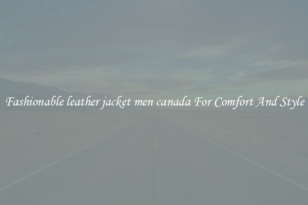 Fashionable leather jacket men canada For Comfort And Style