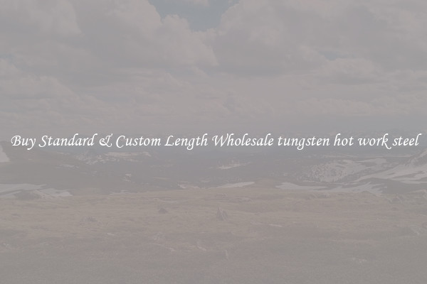Buy Standard & Custom Length Wholesale tungsten hot work steel