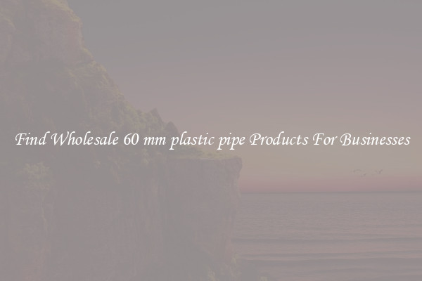 Find Wholesale 60 mm plastic pipe Products For Businesses