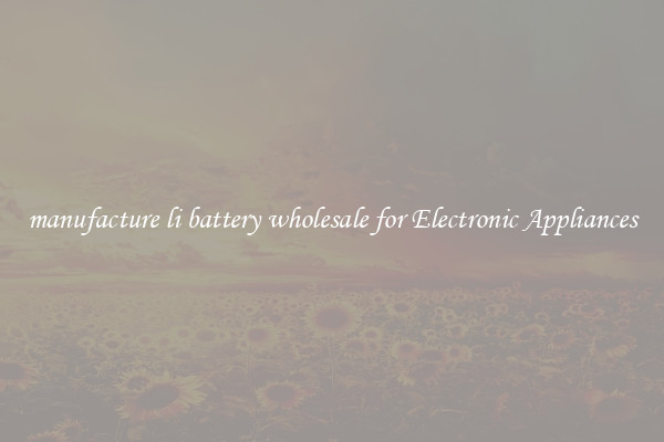 manufacture li battery wholesale for Electronic Appliances