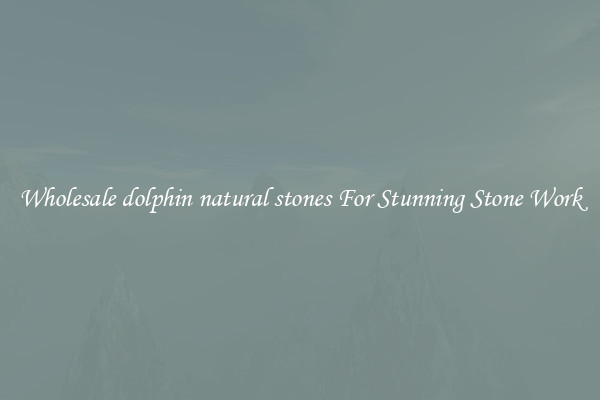 Wholesale dolphin natural stones For Stunning Stone Work