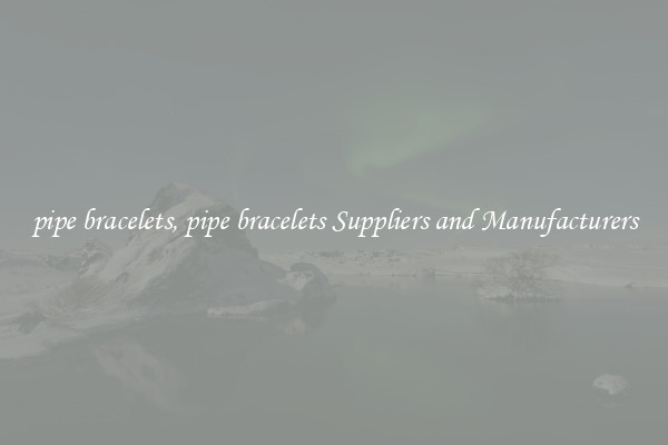 pipe bracelets, pipe bracelets Suppliers and Manufacturers