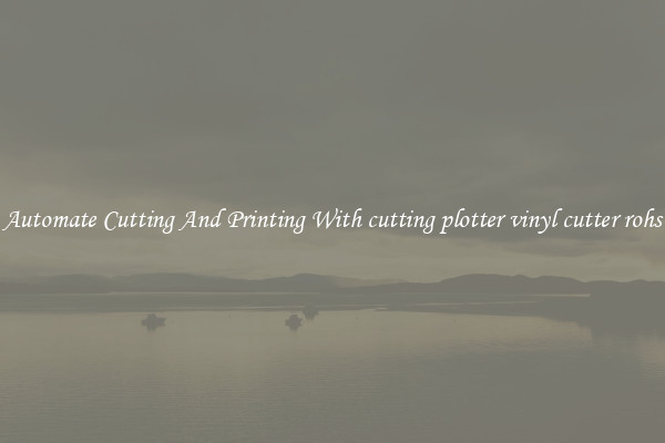 Automate Cutting And Printing With cutting plotter vinyl cutter rohs
